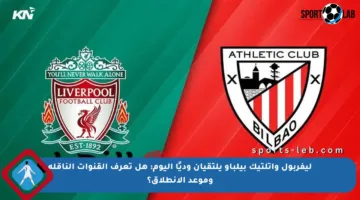 ليفربول وأتلتيك بيلباو يلتقيان وديًا اليوم: هل تعرف القنوات الناقلة وموعد الانطلاق؟
